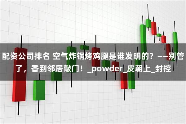 配资公司排名 空气炸锅烤鸡腿是谁发明的？——别管了，香到邻居敲门！_powder_皮朝上_封控