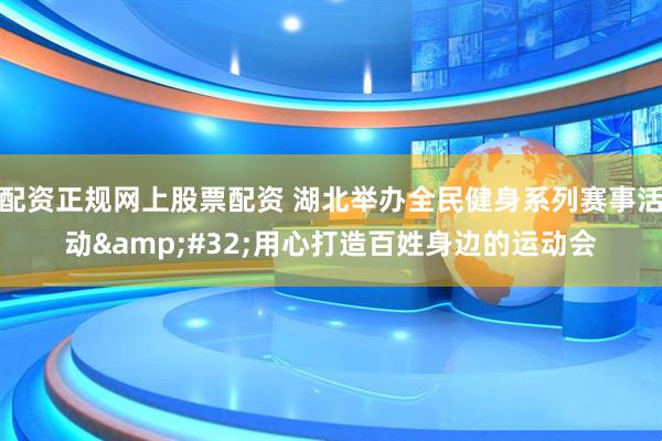 配资正规网上股票配资 湖北举办全民健身系列赛事活动 用心打造百姓身边的运动会
